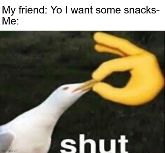 No snacc 4 yew | My friend: Yo I want some snacks-
Me: | image tagged in shut | made w/ Imgflip meme maker