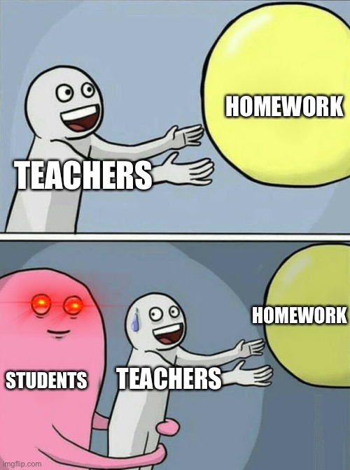 Running Away Balloon | HOMEWORK; TEACHERS; HOMEWORK; STUDENTS; TEACHERS | image tagged in memes,running away balloon,homework,students,games | made w/ Imgflip meme maker