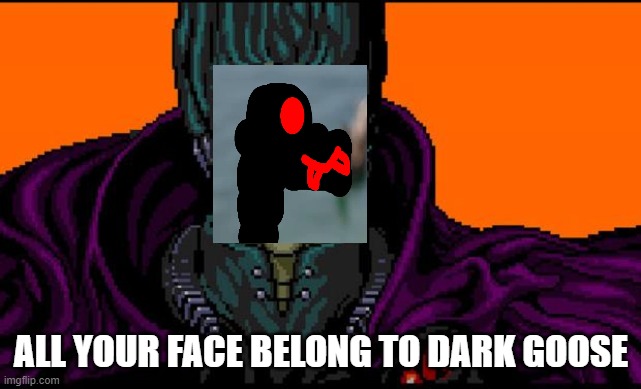 All your base | ALL YOUR FACE BELONG TO DARK GOOSE | image tagged in all your base | made w/ Imgflip meme maker