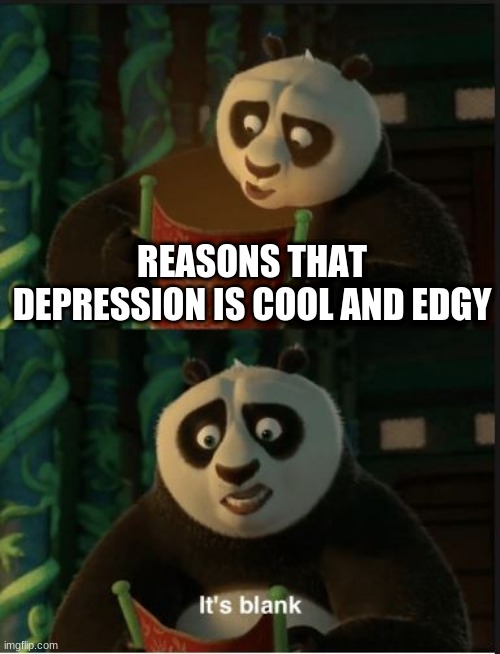 You don't want it sis | REASONS THAT DEPRESSION IS COOL AND EDGY | image tagged in its blank,depression,edgy | made w/ Imgflip meme maker