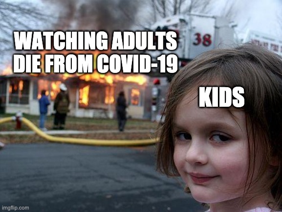 when covid | WATCHING ADULTS DIE FROM COVID-19; KIDS | image tagged in memes,disaster girl | made w/ Imgflip meme maker