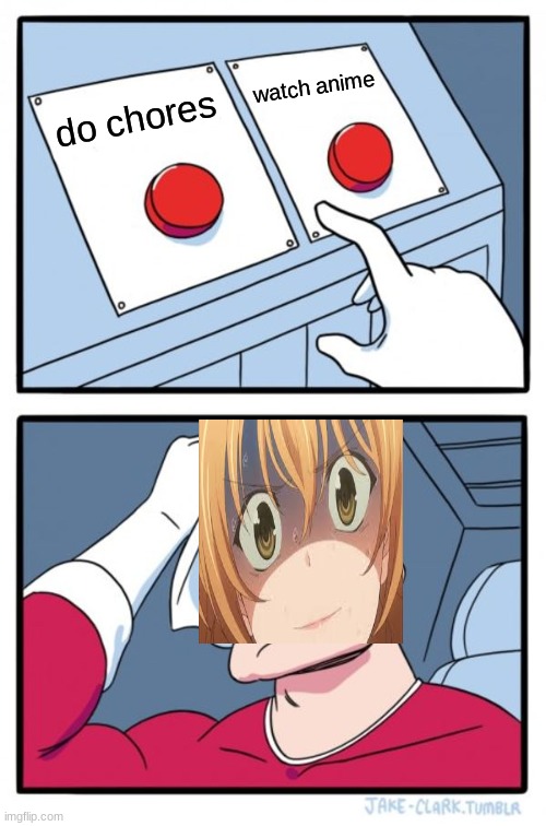 hardest choice | watch anime; do chores | image tagged in memes,two buttons | made w/ Imgflip meme maker