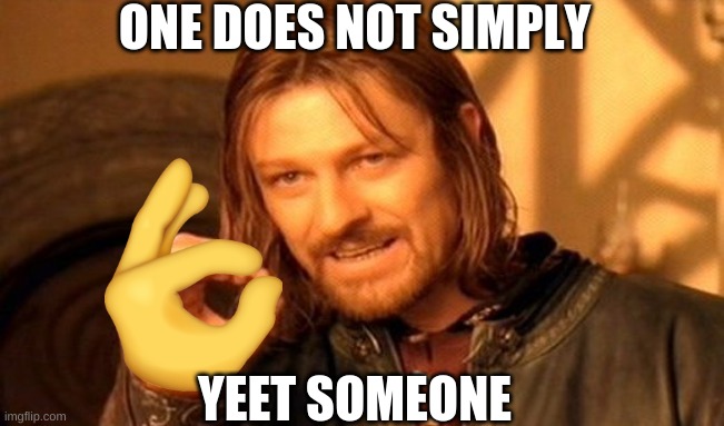 One Does Not Simply Meme | ONE DOES NOT SIMPLY; YEET SOMEONE | image tagged in memes,one does not simply | made w/ Imgflip meme maker