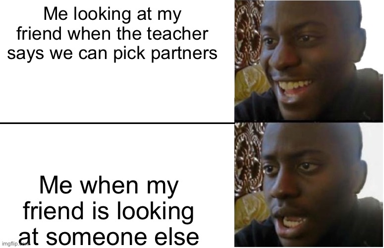 Oof we’ve all been there | Me looking at my friend when the teacher says we can pick partners; Me when my friend is looking at someone else | image tagged in disappointed black guy | made w/ Imgflip meme maker
