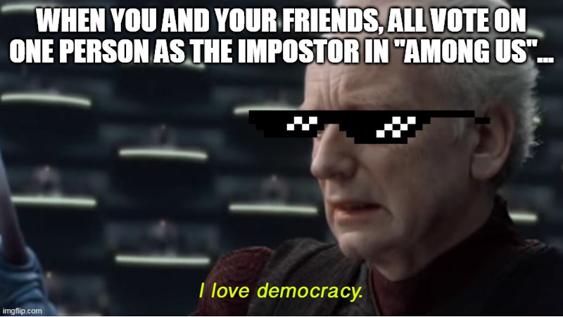 Democratic AM.O.NG U.S | WHEN YOU AND YOUR FRIENDS, ALL VOTE ON ONE PERSON AS THE IMPOSTOR IN "AMONG US"... | image tagged in i love democracy | made w/ Imgflip meme maker