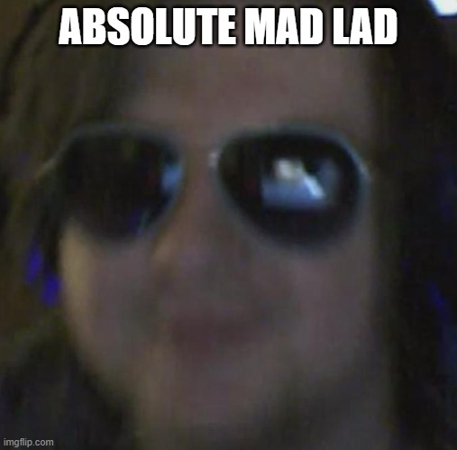 Absolute Mad Lad | ABSOLUTE MAD LAD | image tagged in absolute mad lad | made w/ Imgflip meme maker