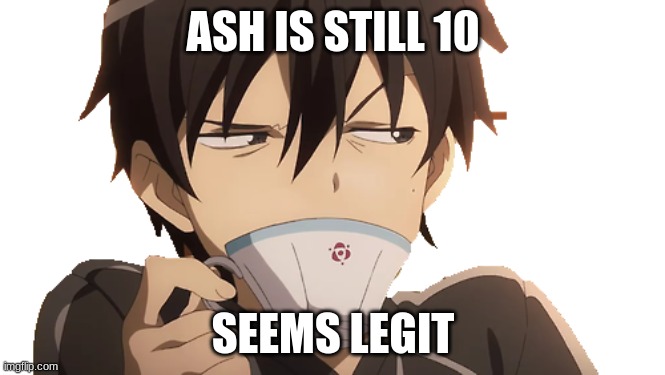 Kirito Tells the truth 2 | ASH IS STILL 10; SEEMS LEGIT | image tagged in sword art online | made w/ Imgflip meme maker