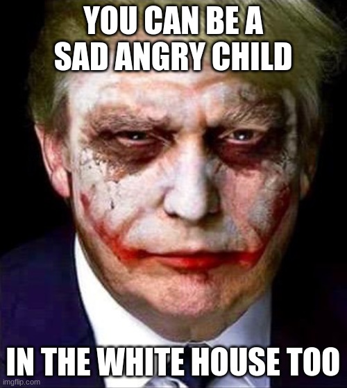 Trump Joker | YOU CAN BE A SAD ANGRY CHILD IN THE WHITE HOUSE TOO | image tagged in trump joker | made w/ Imgflip meme maker