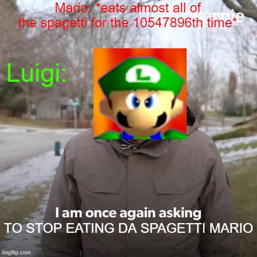 Bernie I Am Once Again Asking For Your Support Meme | Mario: *eats almost all of the spagetti for the 10547896th time*; Luigi:; TO STOP EATING DA SPAGETTI MARIO | image tagged in memes,bernie i am once again asking for your support | made w/ Imgflip meme maker