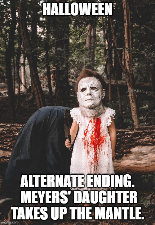 HALLOWEEN; ALTERNATE ENDING.  MEYERS' DAUGHTER TAKES UP THE MANTLE. | image tagged in halloween | made w/ Imgflip meme maker