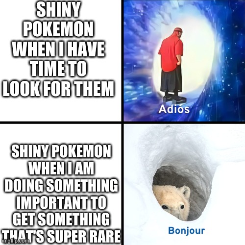 Am I cursed!? | SHINY POKEMON WHEN I HAVE TIME TO LOOK FOR THEM; SHINY POKEMON WHEN I AM DOING SOMETHING IMPORTANT TO GET SOMETHING THAT'S SUPER RARE | image tagged in adios bonjour | made w/ Imgflip meme maker