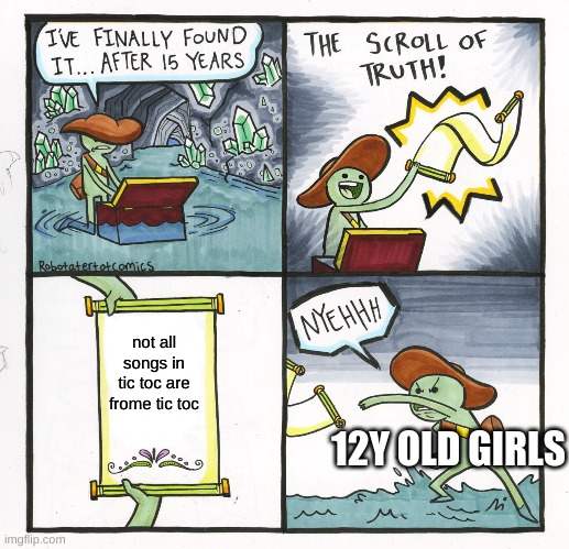 The Scroll Of Truth | not all songs in tic toc are frome tic toc; 12Y OLD GIRLS | image tagged in memes,the scroll of truth | made w/ Imgflip meme maker