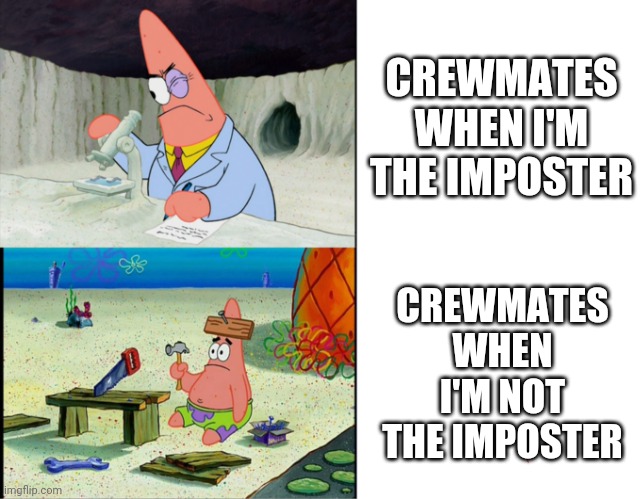 Among us in a nutshell |  CREWMATES WHEN I'M THE IMPOSTER; CREWMATES WHEN I'M NOT THE IMPOSTER | image tagged in smart patrick vs dumb patrick,among us | made w/ Imgflip meme maker