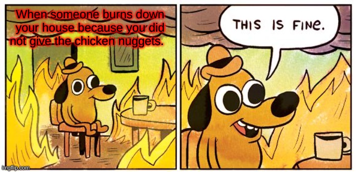 When someone burns down your house because you did not give the chicken nuggets. | image tagged in memes,this is fine | made w/ Imgflip meme maker