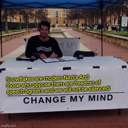 Snowflakes are modern Nazi's and those who oppose them are freedom of speech fighters and we will not be silenced! Change my min | Snowflakes are modern Nazi's And those who oppose them are freedom of speech fighters and we will not be silenced! | image tagged in change my mind 2 0 | made w/ Imgflip meme maker