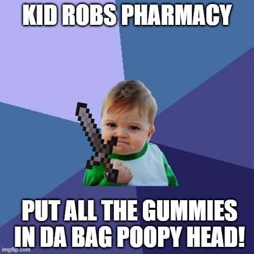 Success Kid | KID ROBS PHARMACY; PUT ALL THE GUMMIES IN DA BAG POOPY HEAD! | image tagged in memes,success kid | made w/ Imgflip meme maker