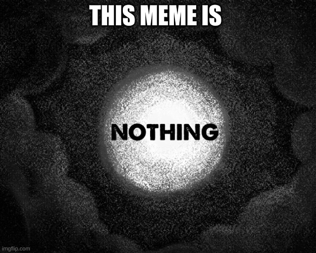 Nothing | THIS MEME IS | image tagged in nothing | made w/ Imgflip meme maker