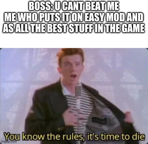 i will put it on easy mode all the time | BOSS: U CANT BEAT ME
ME WHO PUTS IT ON EASY MOD AND AS ALL THE BEST STUFF IN THE GAME | image tagged in you know the rules it's time to die | made w/ Imgflip meme maker