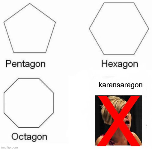 Pentagon Hexagon Octagon | karensaregon | image tagged in memes,pentagon hexagon octagon | made w/ Imgflip meme maker