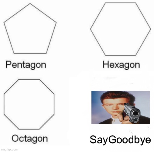 Pentagon Hexagon Octagon | SayGoodbye | image tagged in memes,pentagon hexagon octagon,rick astley,gun,say goodbye | made w/ Imgflip meme maker