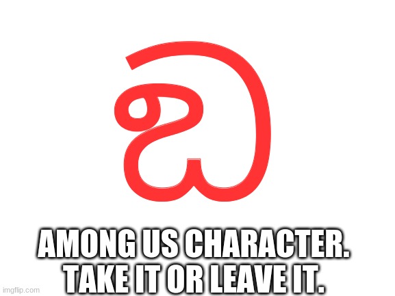 Blank White Template | ඞ; AMONG US CHARACTER. TAKE IT OR LEAVE IT. | image tagged in blank white template,among us | made w/ Imgflip meme maker