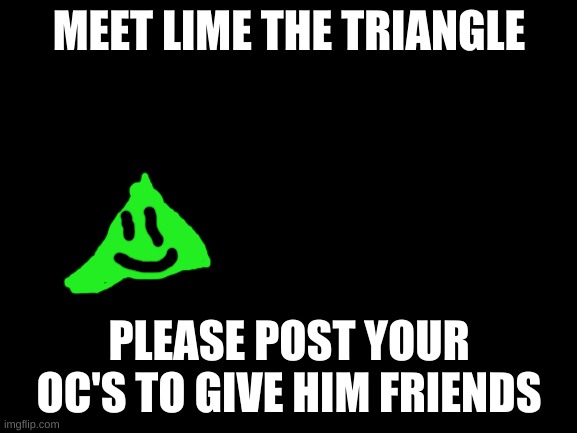 Blank White Template | MEET LIME THE TRIANGLE; PLEASE POST YOUR OC'S TO GIVE HIM FRIENDS | image tagged in blank white template | made w/ Imgflip meme maker