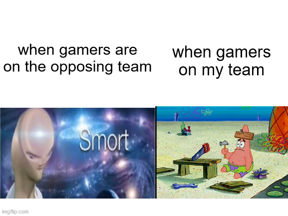 Blank White Template | when gamers on my team; when gamers are on the opposing team | image tagged in blank white template | made w/ Imgflip meme maker