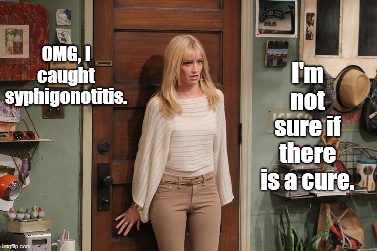 Beth Behrs | OMG, I caught syphigonotitis. I'm not sure if there is a cure. | image tagged in beth behrs | made w/ Imgflip meme maker