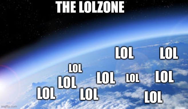 Ozone layer | THE LOLZONE; LOL; LOL; LOL; LOL; LOL; LOL; LOL; LOL; LOL; LOL | image tagged in ozone layer | made w/ Imgflip meme maker
