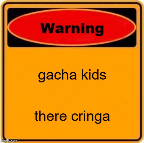 Warning Sign | gacha kids; there cringa | image tagged in memes,warning sign | made w/ Imgflip meme maker