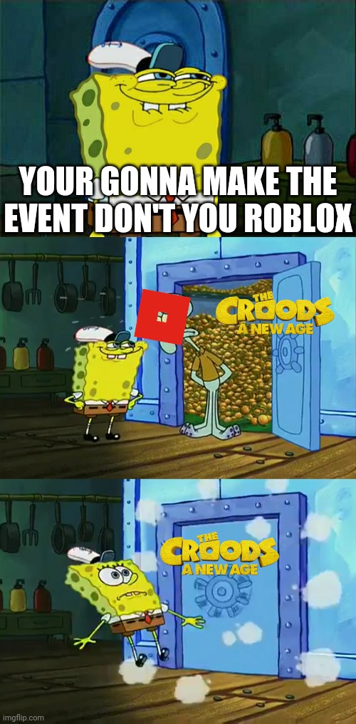 YOUR GONNA MAKE THE EVENT DON'T YOU ROBLOX | image tagged in memes,funny,roblox,event,croods 2,movies | made w/ Imgflip meme maker