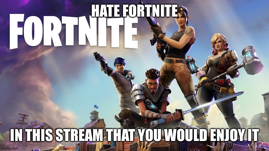 We hate fortnite | HATE FORTNITE; IN THIS STREAM THAT YOU WOULD ENJOY IT | image tagged in fortnite | made w/ Imgflip meme maker