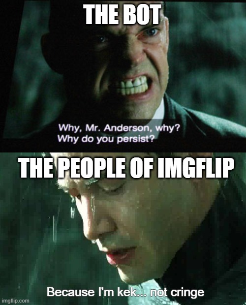 THE BOT THE PEOPLE OF IMGFLIP Because I'm kek... not cringe | made w/ Imgflip meme maker