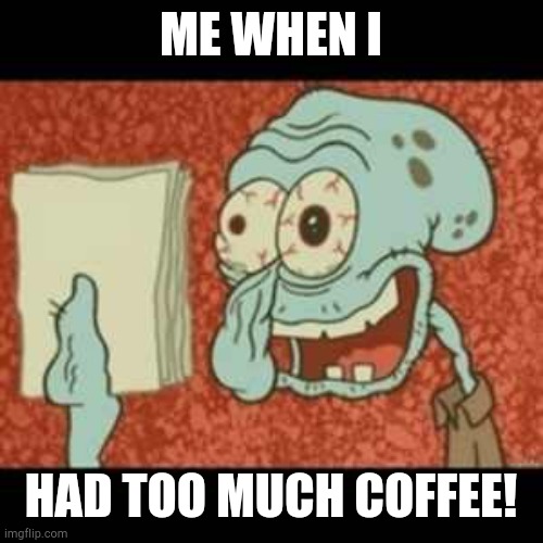 Stressed out Squidward | ME WHEN I; HAD TOO MUCH COFFEE! | image tagged in stressed out squidward | made w/ Imgflip meme maker