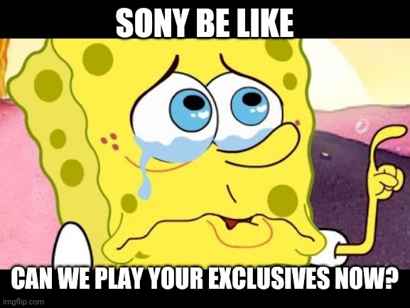 Can we play your exclusives | SONY BE LIKE; CAN WE PLAY YOUR EXCLUSIVES NOW? | image tagged in exclusive,xbox series x,xbox vs ps5,xbox,ps5 | made w/ Imgflip meme maker
