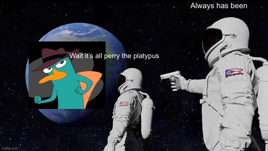 Always Has Been Meme | Always has been; Wait it’s all perry the platypus | image tagged in always has been | made w/ Imgflip meme maker