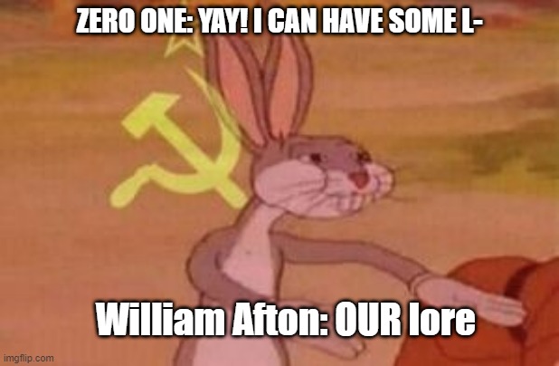 our | ZERO ONE: YAY! I CAN HAVE SOME L-; William Afton: OUR lore | image tagged in our | made w/ Imgflip meme maker