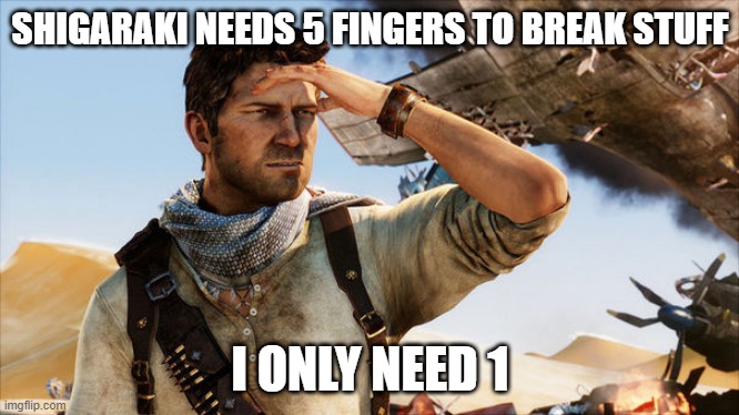Uncharted | SHIGARAKI NEEDS 5 FINGERS TO BREAK STUFF; I ONLY NEED 1 | image tagged in uncharted | made w/ Imgflip meme maker
