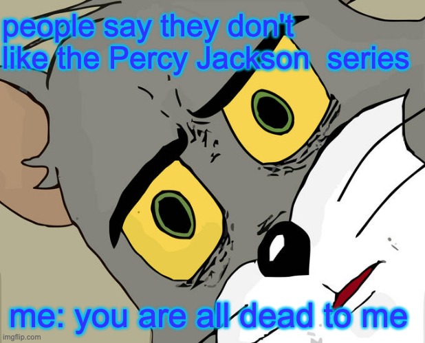 Unsettled Tom Meme | people say they don't like the Percy Jackson  series; me: you are all dead to me | image tagged in percy jackson,meme | made w/ Imgflip meme maker