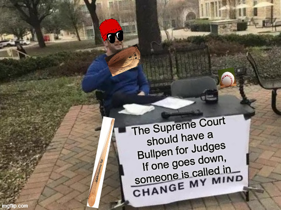 Change My Mind | The Supreme Court
should have a Bullpen for Judges
 If one goes down, someone is called in | image tagged in memes,change my mind,supreme court,there's no crying in baseball,no no hes got a point,this is brilliant but i like this | made w/ Imgflip meme maker