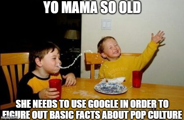 Yo mama so | YO MAMA SO OLD; SHE NEEDS TO USE GOOGLE IN ORDER TO FIGURE OUT BASIC FACTS ABOUT POP CULTURE | image tagged in yo mama so | made w/ Imgflip meme maker