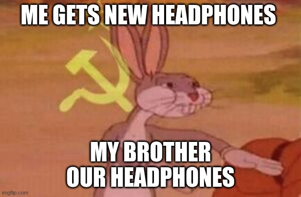 our | ME GETS NEW HEADPHONES; MY BROTHER
OUR HEADPHONES | image tagged in our | made w/ Imgflip meme maker