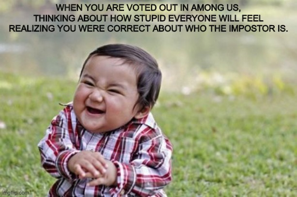 another among us meme because my previous one was doing fairly well. | WHEN YOU ARE VOTED OUT IN AMONG US, THINKING ABOUT HOW STUPID EVERYONE WILL FEEL REALIZING YOU WERE CORRECT ABOUT WHO THE IMPOSTOR IS. | image tagged in memes,evil toddler,among us | made w/ Imgflip meme maker