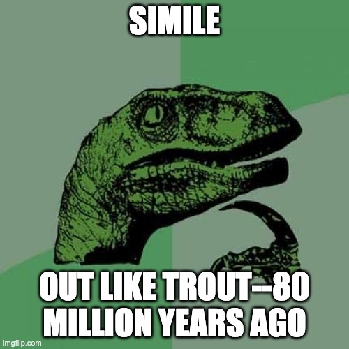 Simile | SIMILE; OUT LIKE TROUT--80 MILLION YEARS AGO | image tagged in memes,philosoraptor | made w/ Imgflip meme maker