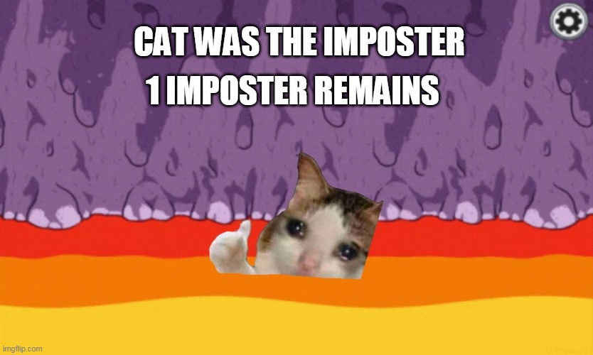 dorime | 1 IMPOSTER REMAINS; CAT WAS THE IMPOSTER | image tagged in sad cat among us | made w/ Imgflip meme maker