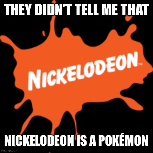 THEY DIDN’T TELL ME THAT NICKELODEON IS A POKÉMON | made w/ Imgflip meme maker