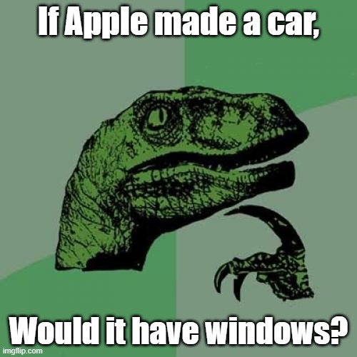 This is my first submission in the fun stream since (I think) 3 1/2 months ago! | If Apple made a car, Would it have windows? | image tagged in memes,philosoraptor | made w/ Imgflip meme maker