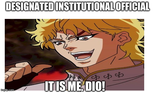DIO | DESIGNATED INSTITUTIONAL OFFICIAL; IT IS ME, DIO! | image tagged in jojo's bizarre adventure,dio | made w/ Imgflip meme maker
