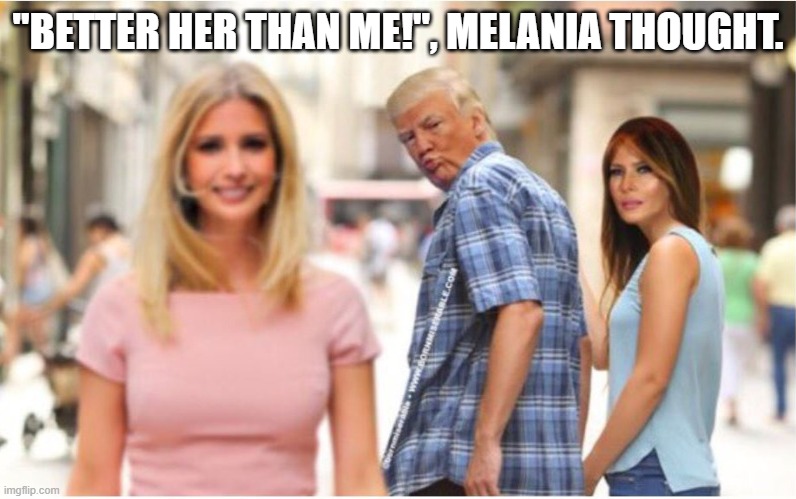 distracted trump | "BETTER HER THAN ME!", MELANIA THOUGHT. | image tagged in distracted trump | made w/ Imgflip meme maker