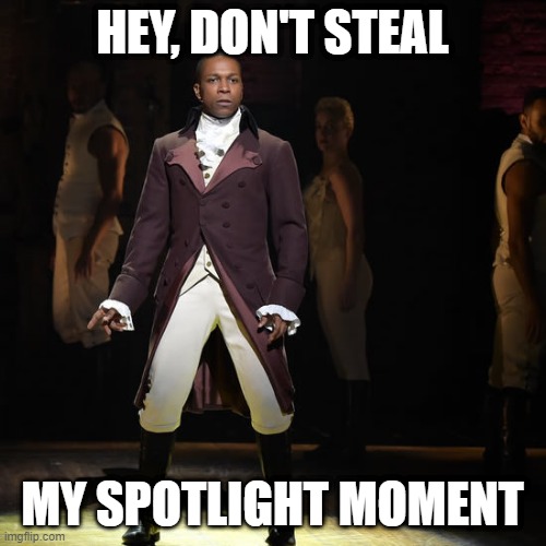 Leslie Odom Jr as Aaron Burr in Hamilton the Musical | HEY, DON'T STEAL MY SPOTLIGHT MOMENT | image tagged in leslie odom jr as aaron burr in hamilton the musical | made w/ Imgflip meme maker